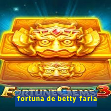 fortuna de betty faria